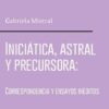 Gabriela Mistral. Iniciática, astral y precursora